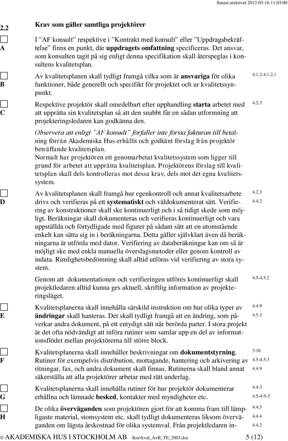 v kvalitetsplanen skall tydligt framgå vilka som är ansvariga för olika funktioner, både generellt och specifikt för projektet och ur kvalitetssynpunkt.