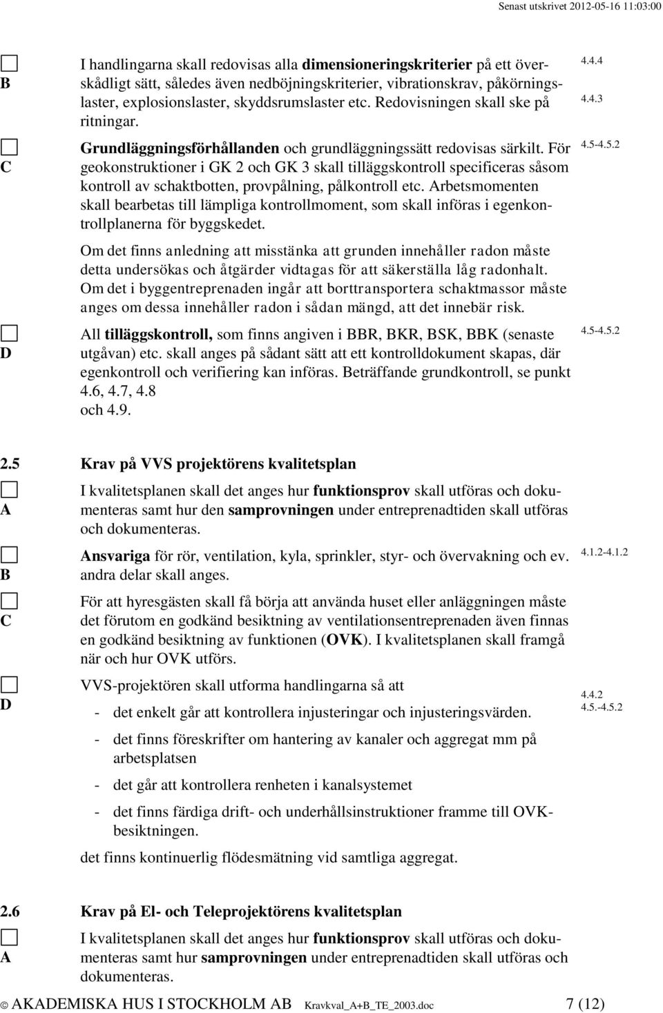 För geokonstruktioner i GK 2 och GK 3 skall tilläggskontroll specificeras såsom kontroll av schaktbotten, provpålning, pålkontroll etc.