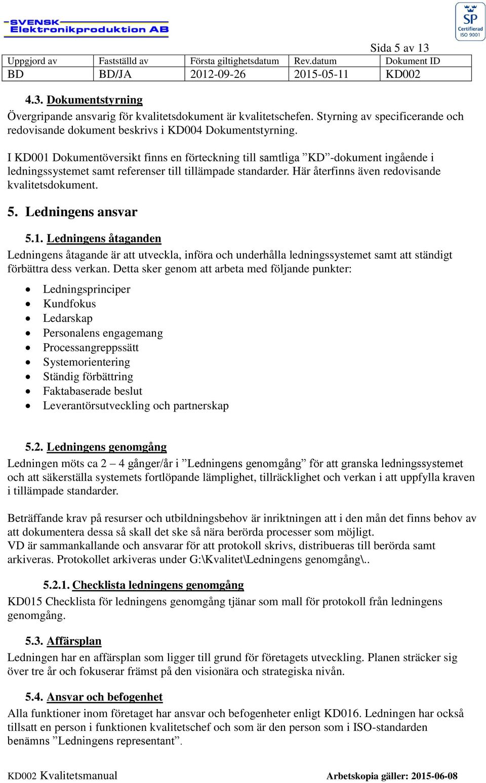 Ledningens ansvar 5.1. Ledningens åtaganden Ledningens åtagande är att utveckla, införa och underhålla ledningssystemet samt att ständigt förbättra dess verkan.