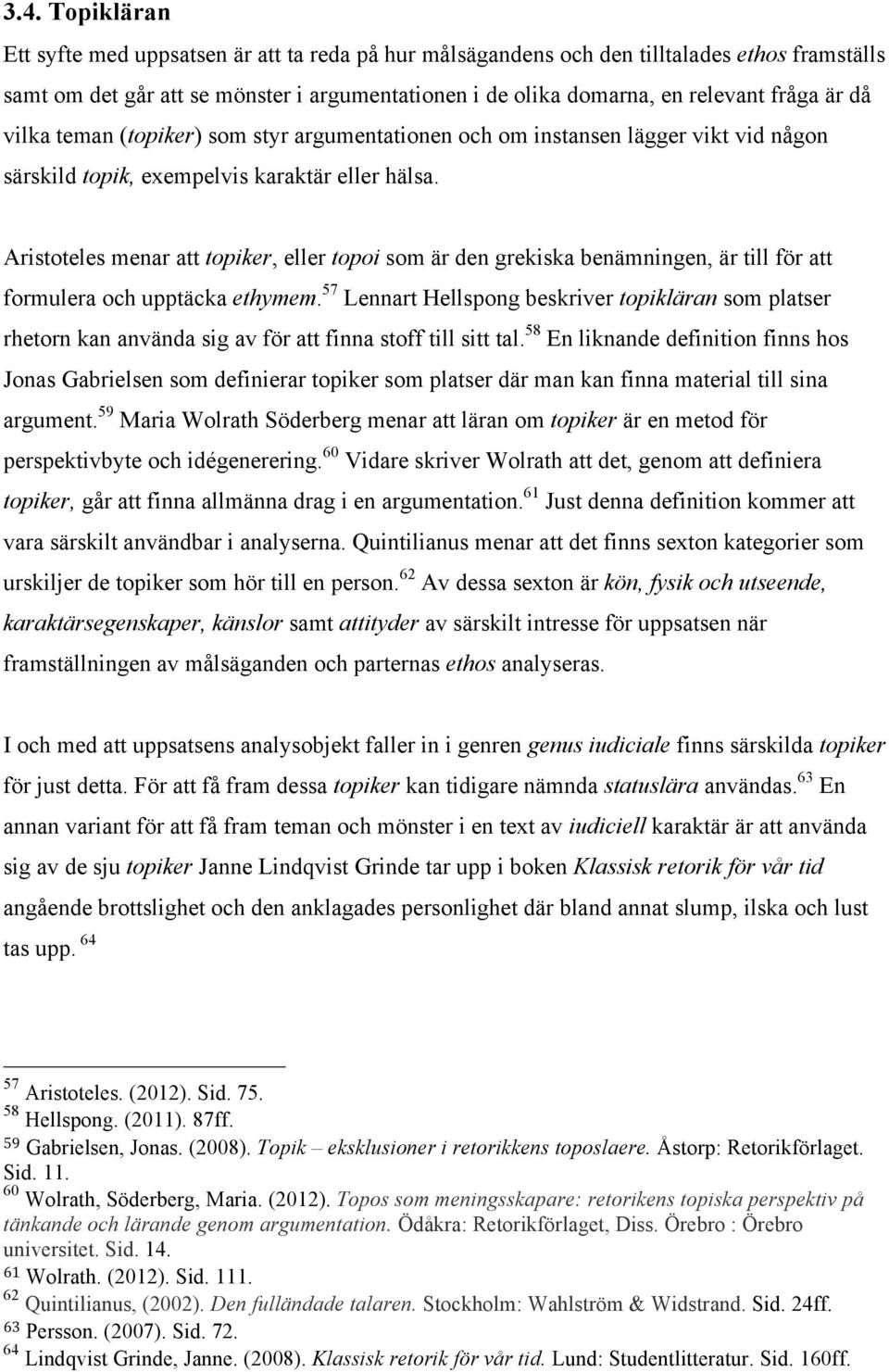 Aristoteles menar att topiker, eller topoi som är den grekiska benämningen, är till för att formulera och upptäcka ethymem.