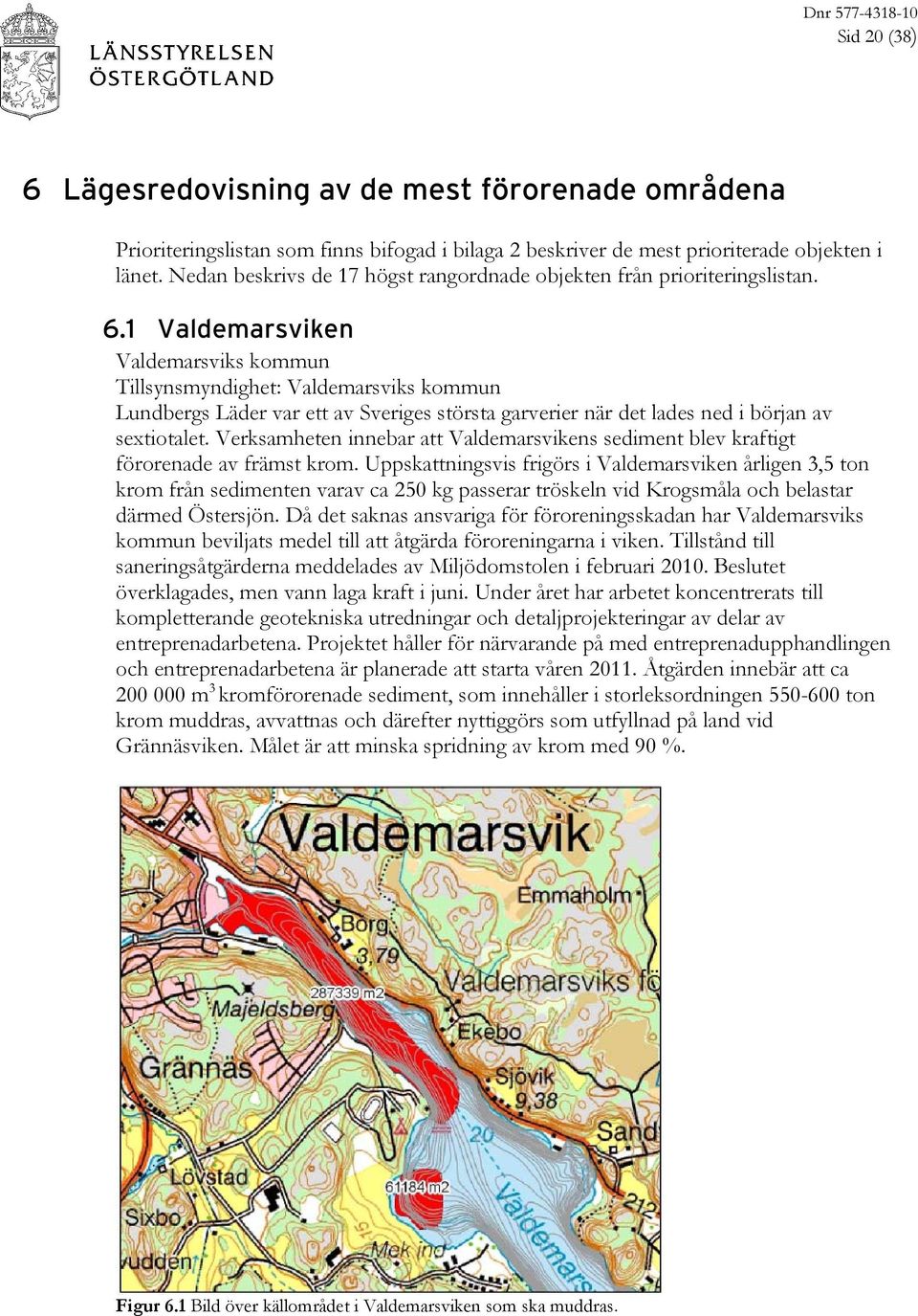 1 Valdemarsviken Valdemarsviks kommun Tillsynsmyndighet: Valdemarsviks kommun Lundbergs Läder var ett av Sveriges största garverier när det lades ned i början av sextiotalet.