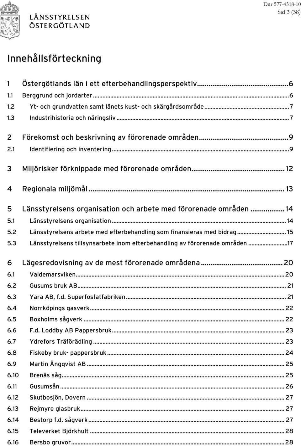 .. 12 4 Regionala miljömål... 13 5 Länsstyrelsens organisation och arbete med förorenade områden... 14 5.1 Länsstyrelsens organisation... 14 5.2 Länsstyrelsens arbete med efterbehandling som finansieras med bidrag.