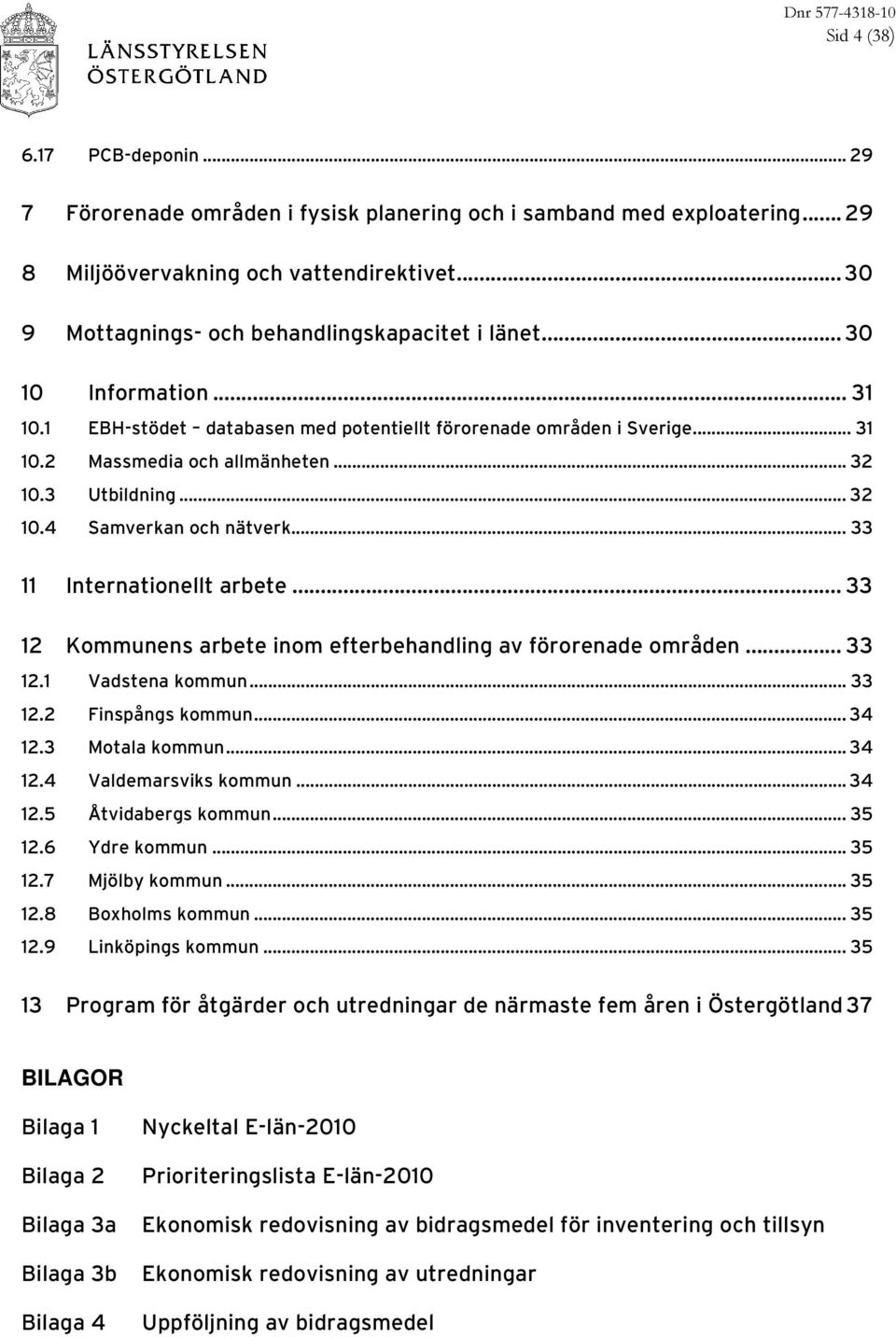 3 Utbildning... 32 10.4 Samverkan och nätverk... 33 11 Internationellt arbete... 33 12 Kommunens arbete inom efterbehandling av förorenade områden... 33 12.1 Vadstena kommun...33 12.2 Finspångs kommun.