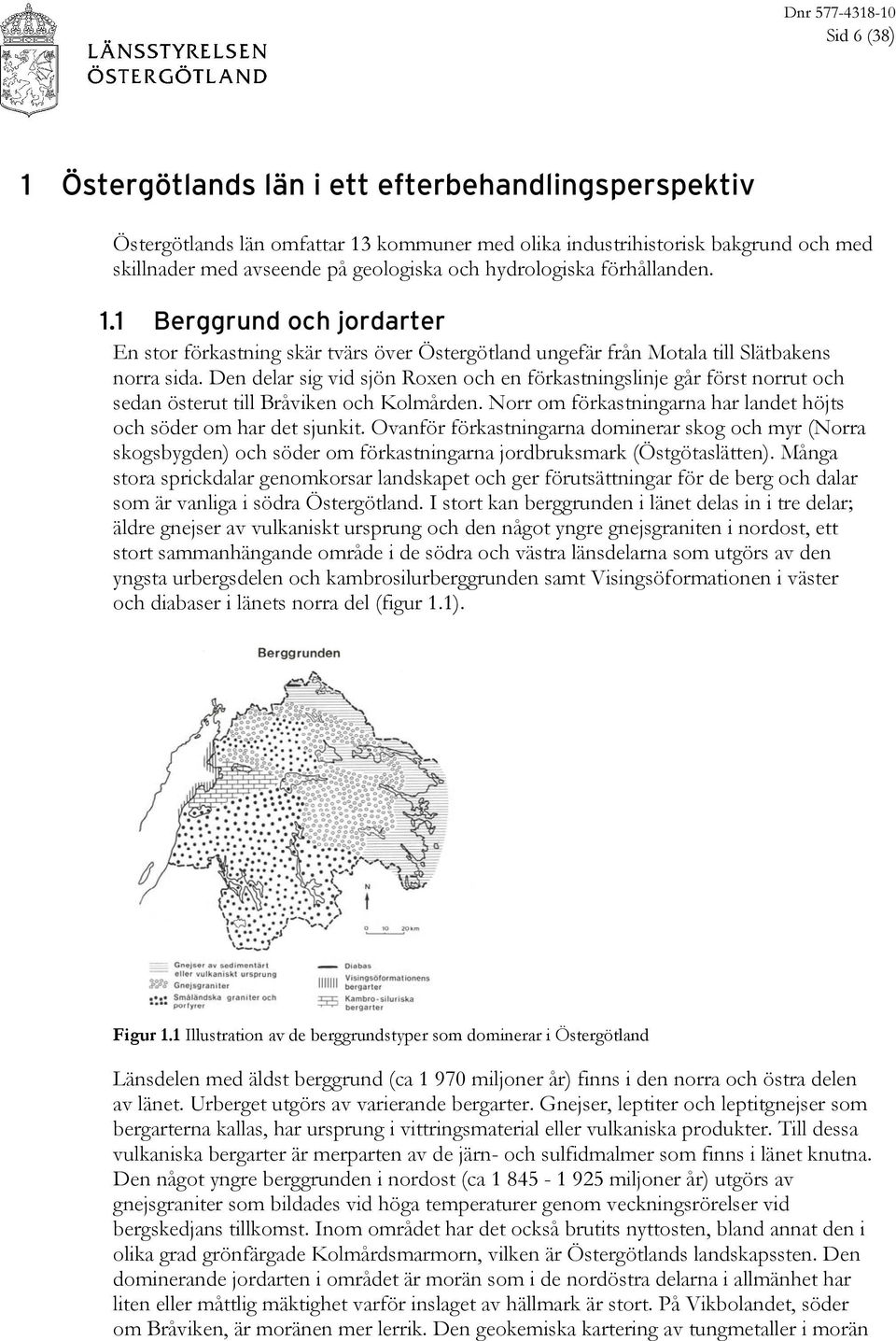 Den delar sig vid sjön Roxen och en förkastningslinje går först norrut och sedan österut till Bråviken och Kolmården. Norr om förkastningarna har landet höjts och söder om har det sjunkit.