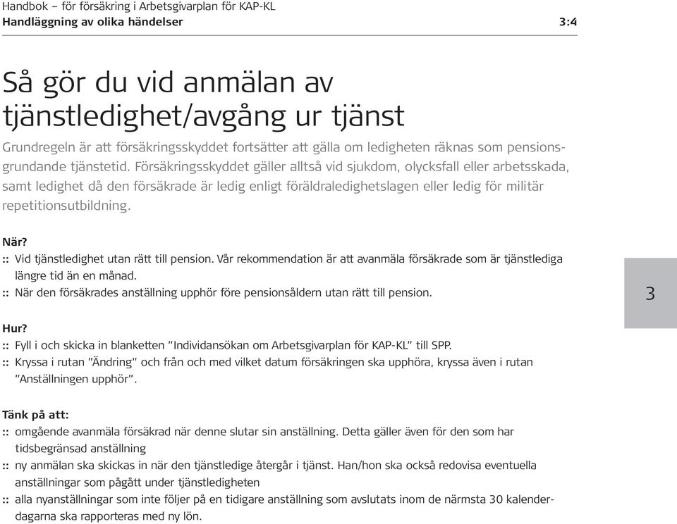 Försäkringsskyddet gäller alltså vid sjukdom, olycksfall eller arbetsskada, samt ledighet då den försäkrade är ledig enligt föräldraledighetslagen eller ledig för militär repetitionsutbildning. När?