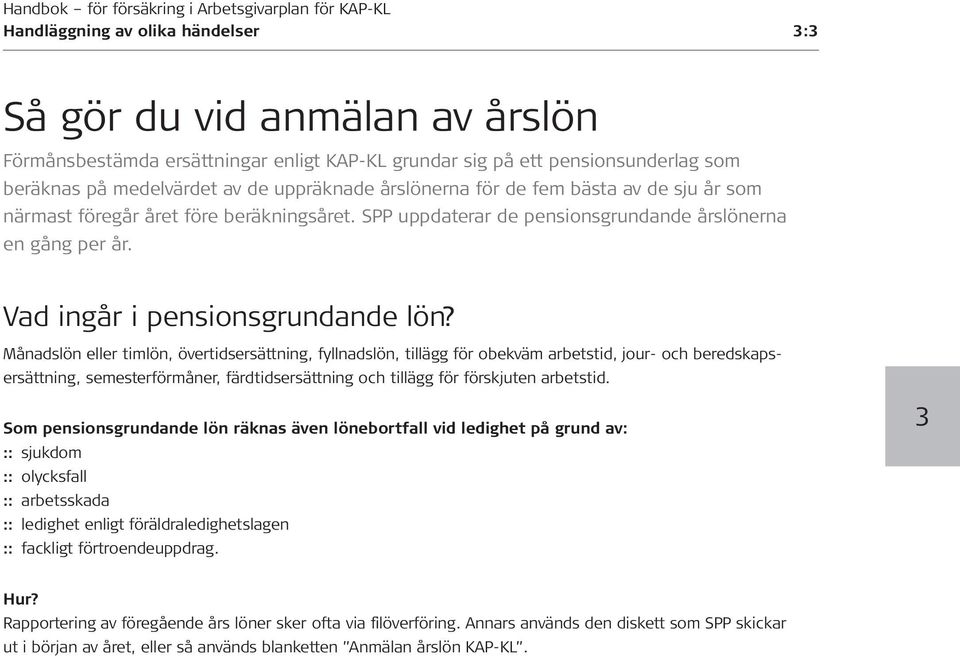 Månadslön eller timlön, övertidsersättning, fyllnadslön, tillägg för obekväm arbetstid, jour- och beredskapsersättning, semesterförmåner, färdtidsersättning och tillägg för förskjuten arbetstid.