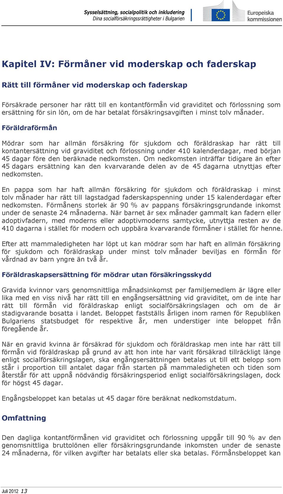 Föräldraförmån Mödrar som har allmän försäkring för sjukdom och föräldraskap har rätt till kontantersättning vid graviditet och förlossning under 410 kalenderdagar, med början 45 dagar före den