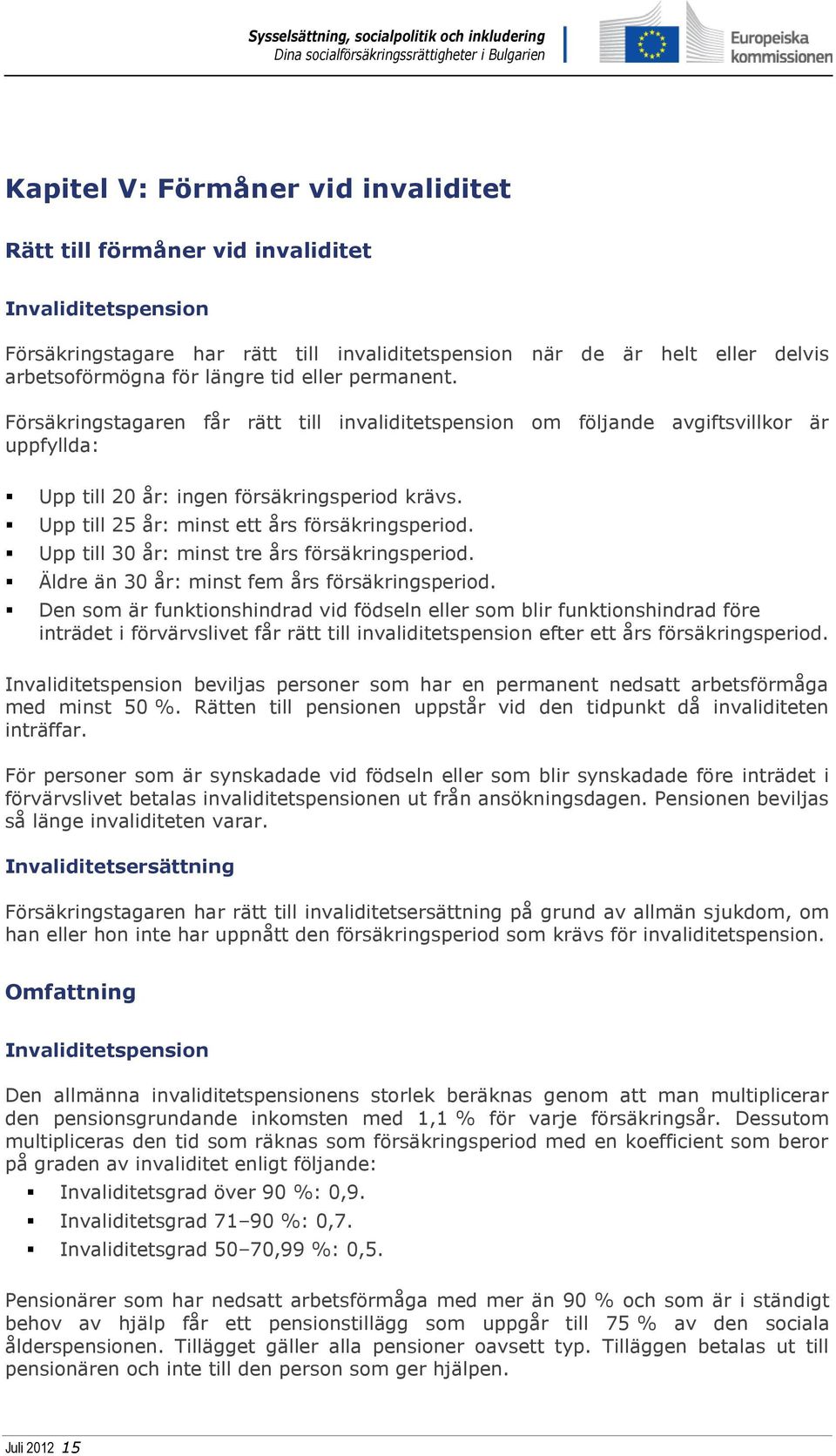 Upp till 25 år: minst ett års försäkringsperiod. Upp till 30 år: minst tre års försäkringsperiod. Äldre än 30 år: minst fem års försäkringsperiod.