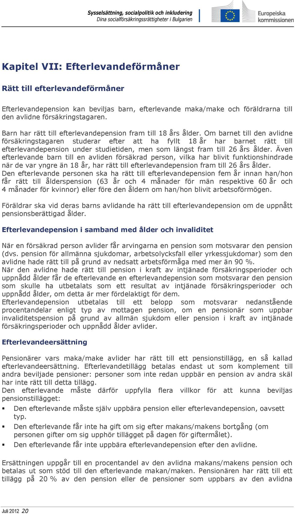 Om barnet till den avlidne försäkringstagaren studerar efter att ha fyllt 18 år har barnet rätt till efterlevandepension under studietiden, men som längst fram till 26 års ålder.