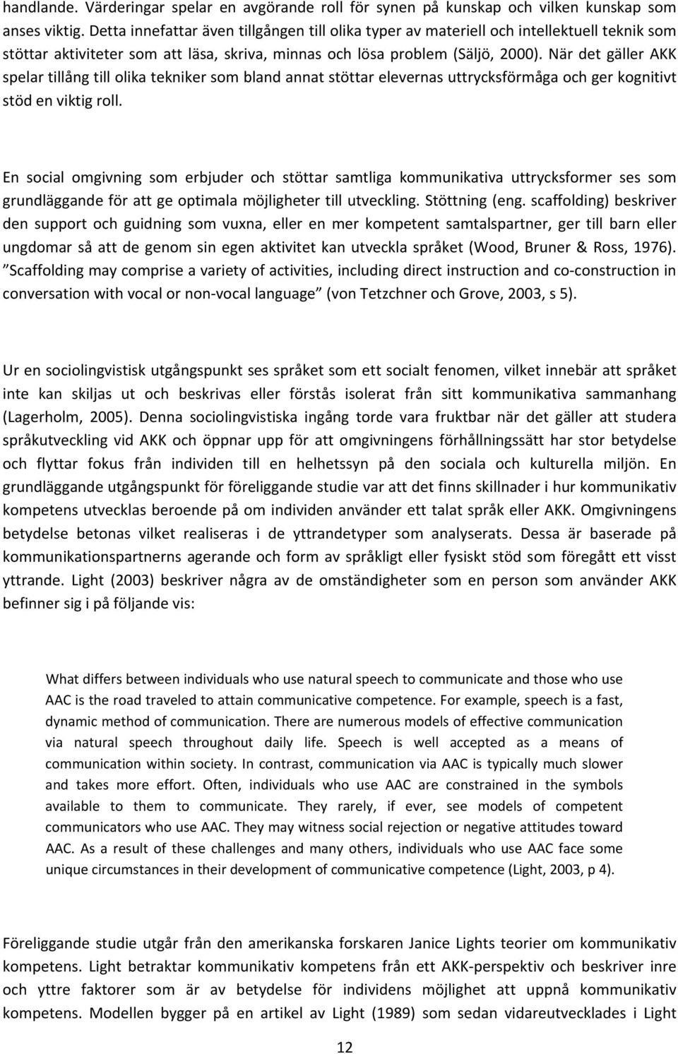 När det gäller AKK spelar tillång till olika tekniker som bland annat stöttar elevernas uttrycksförmåga och ger kognitivt stöd en viktig roll.