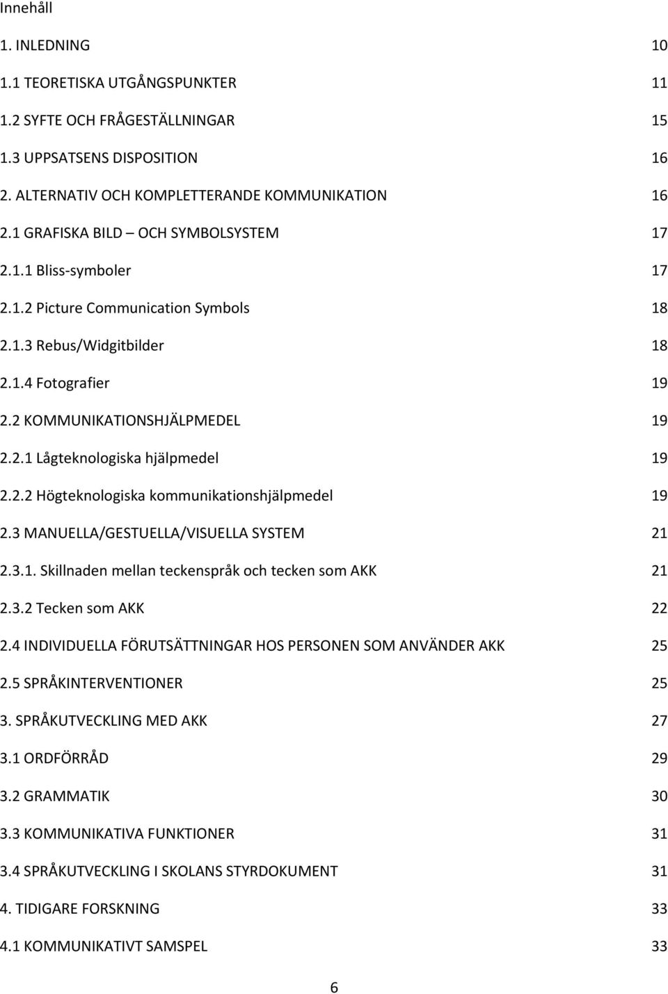 2.2 Högteknologiska kommunikationshjälpmedel 19 2.3 MANUELLA/GESTUELLA/VISUELLA SYSTEM 21 2.3.1. Skillnaden mellan teckenspråk och tecken som AKK 21 2.3.2 Tecken som AKK 22 2.