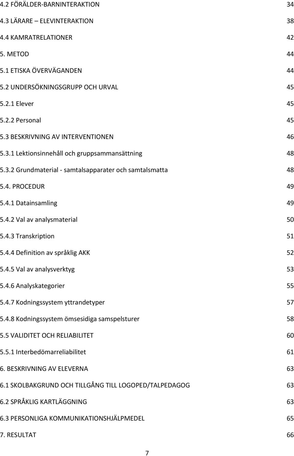 4.3 Transkription 51 5.4.4 Definition av språklig AKK 52 5.4.5 Val av analysverktyg 53 5.4.6 Analyskategorier 55 5.4.7 Kodningssystem yttrandetyper 57 5.4.8 Kodningssystem ömsesidiga samspelsturer 58 5.