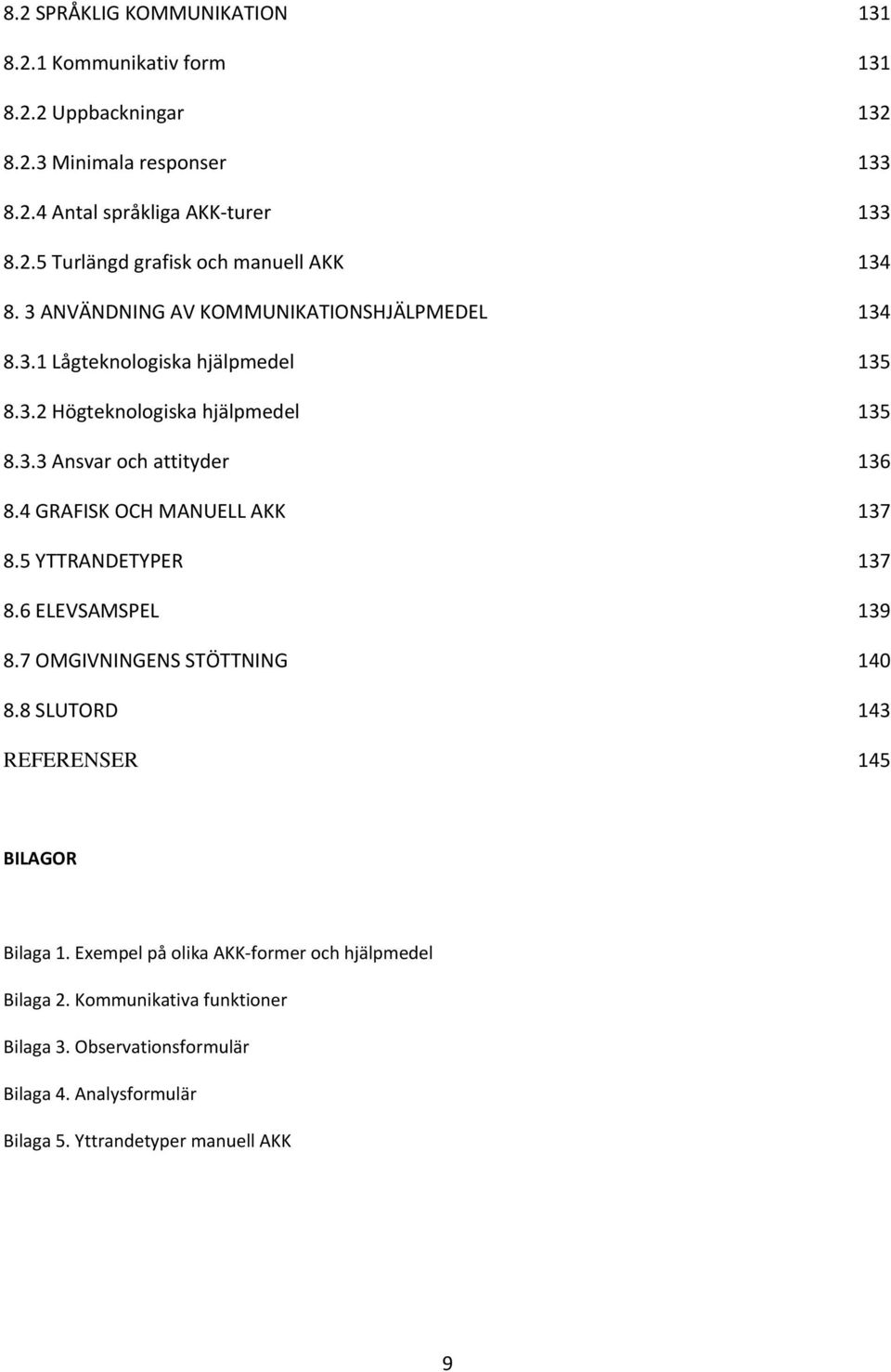 4 GRAFISK OCH MANUELL AKK 137 8.5 YTTRANDETYPER 137 8.6 ELEVSAMSPEL 139 8.7 OMGIVNINGENS STÖTTNING 140 8.8 SLUTORD 143 REFERENSER 145 BILAGOR Bilaga 1.