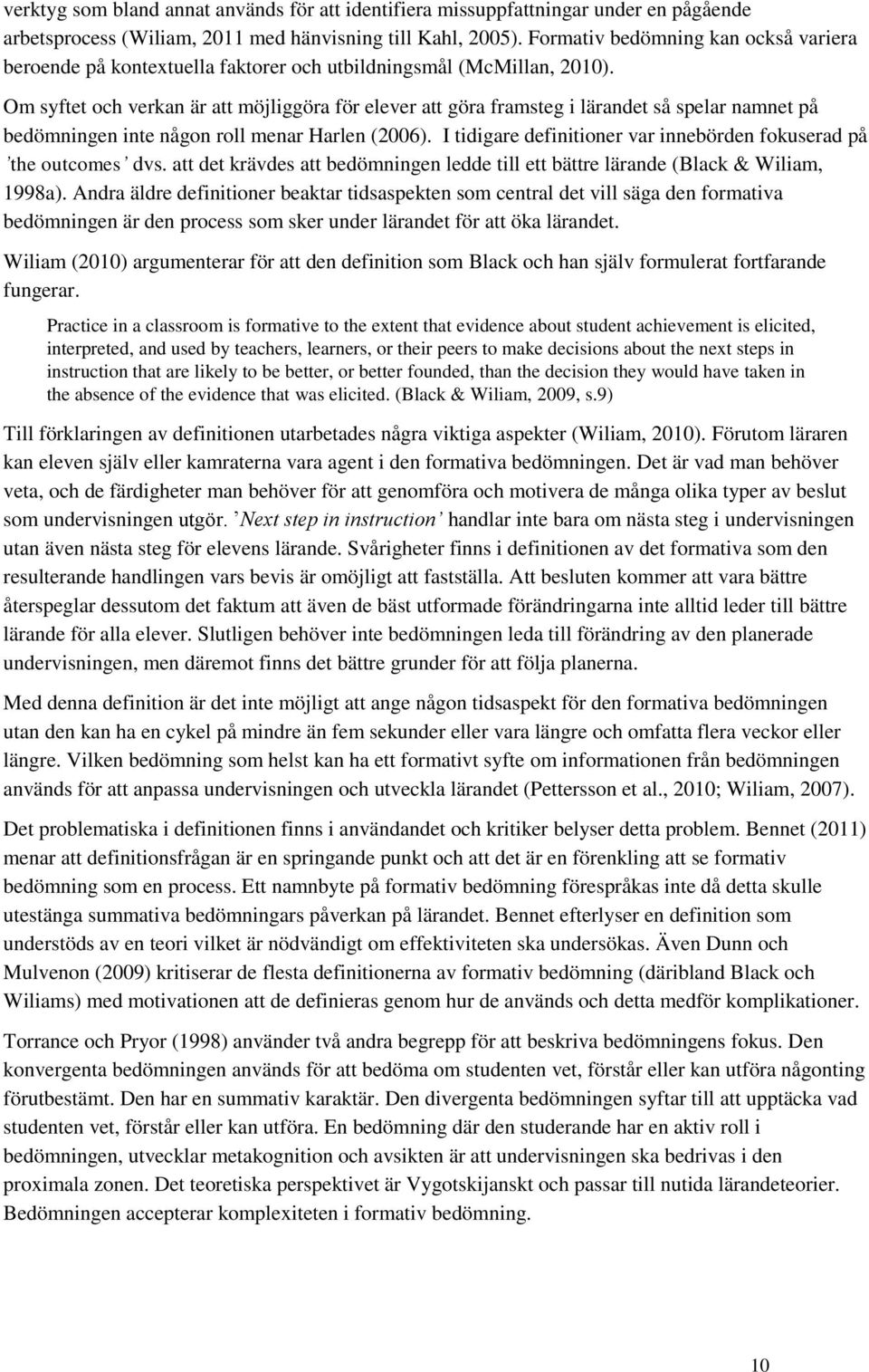 Om syftet och verkan är att möjliggöra för elever att göra framsteg i lärandet så spelar namnet på bedömningen inte någon roll menar Harlen (2006).