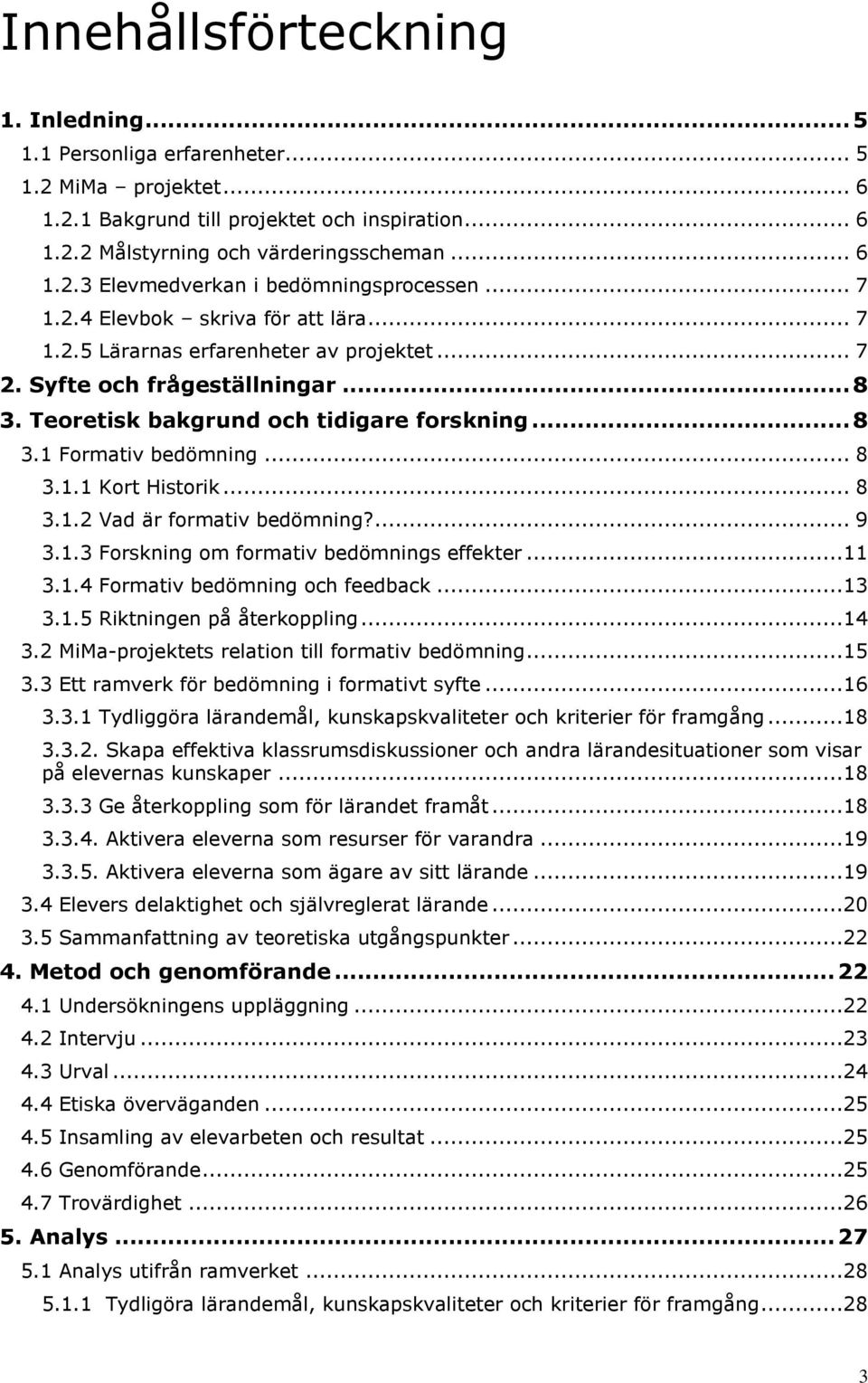 .. 8 3.1.1 Kort Historik... 8 3.1.2 Vad är formativ bedömning?... 9 3.1.3 Forskning om formativ bedömnings effekter...11 3.1.4 Formativ bedömning och feedback...13 3.1.5 Riktningen på återkoppling.