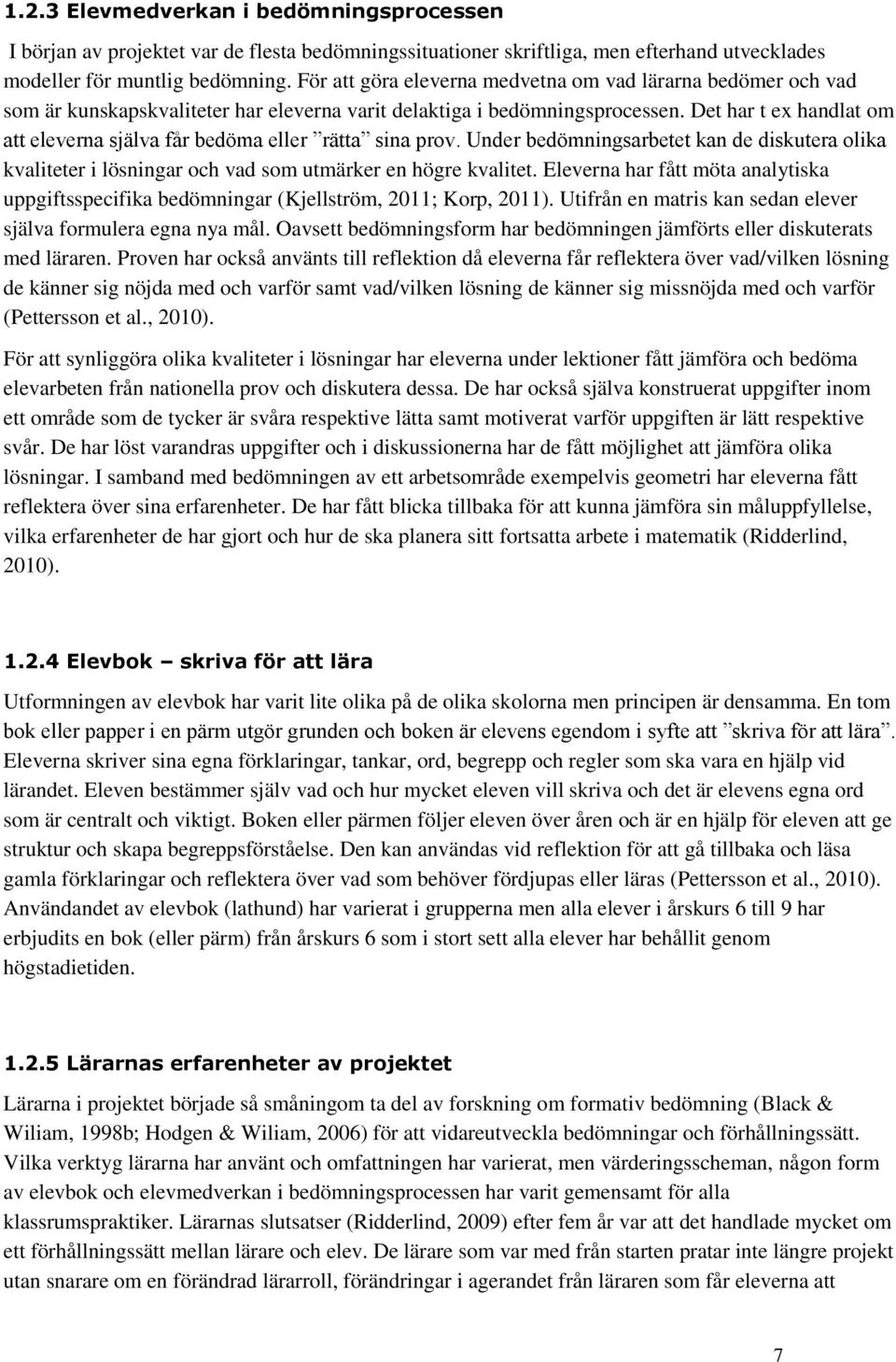 Det har t ex handlat om att eleverna själva får bedöma eller rätta sina prov. Under bedömningsarbetet kan de diskutera olika kvaliteter i lösningar och vad som utmärker en högre kvalitet.