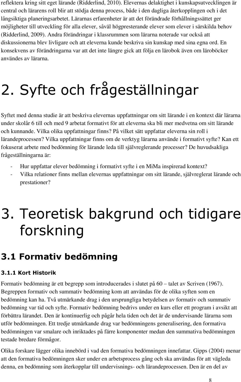 Lärarnas erfarenheter är att det förändrade förhållningssättet ger möjligheter till utveckling för alla elever, såväl högpresterande elever som elever i särskilda behov (Ridderlind, 2009).