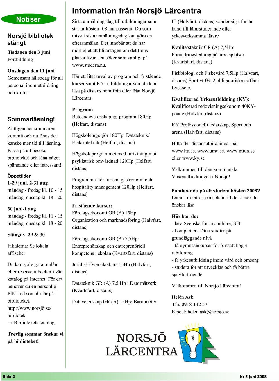 10-15 måndag, onsdag kl. 18-20 30 juni-1 aug måndag - fredag kl. 11-15 måndag, onsdag kl. 18-20 Stängt v.