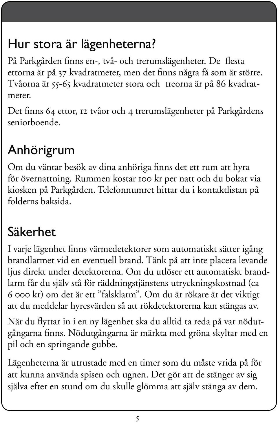 Anhörigrum Om du väntar besök av dina anhöriga finns det ett rum att hyra för övernattning. Rummen kostar 100 kr per natt och du bokar via kiosken på Parkgården.