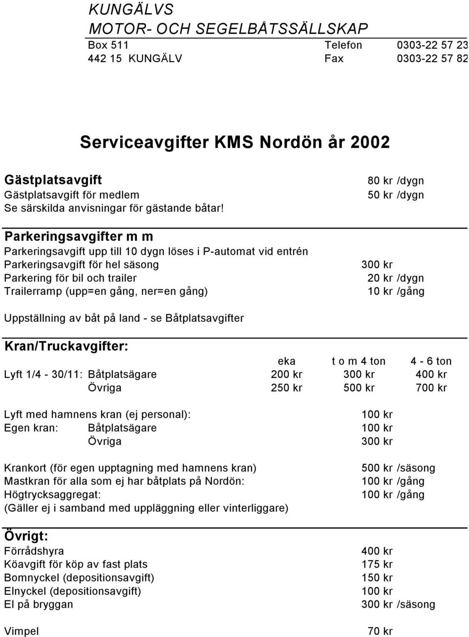 Parkeringsavgifter m m Parkeringsavgift upp till 10 dygn löses i P-automat vid entrén Parkeringsavgift för hel säsong Parkering för bil och trailer Trailerramp (upp=en gång, ner=en gång) 80 kr /dygn