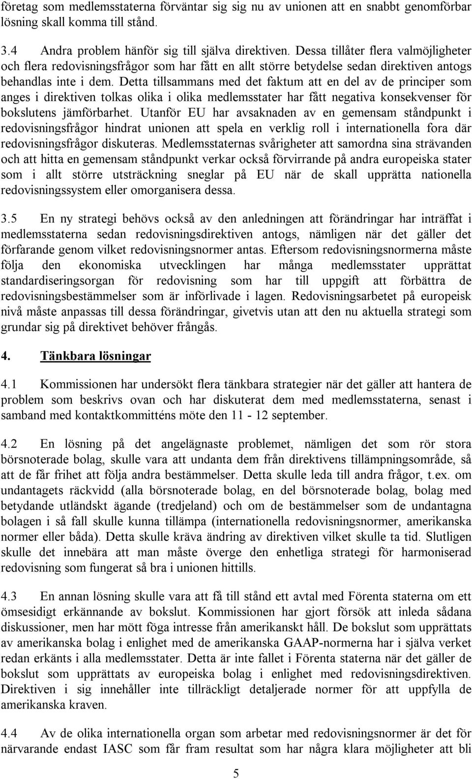 Detta tillsammans med det faktum att en del av de principer som anges i direktiven tolkas olika i olika medlemsstater har fått negativa konsekvenser för bokslutens jämförbarhet.