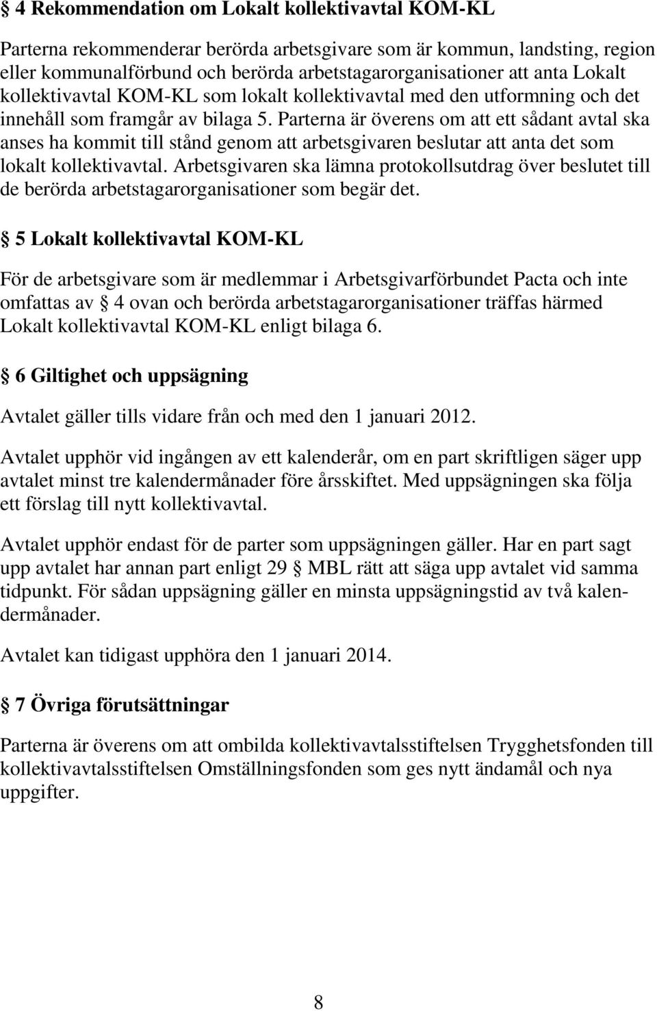 Parterna är överens om att ett sådant avtal ska anses ha kommit till stånd genom att arbetsgivaren beslutar att anta det som lokalt kollektivavtal.