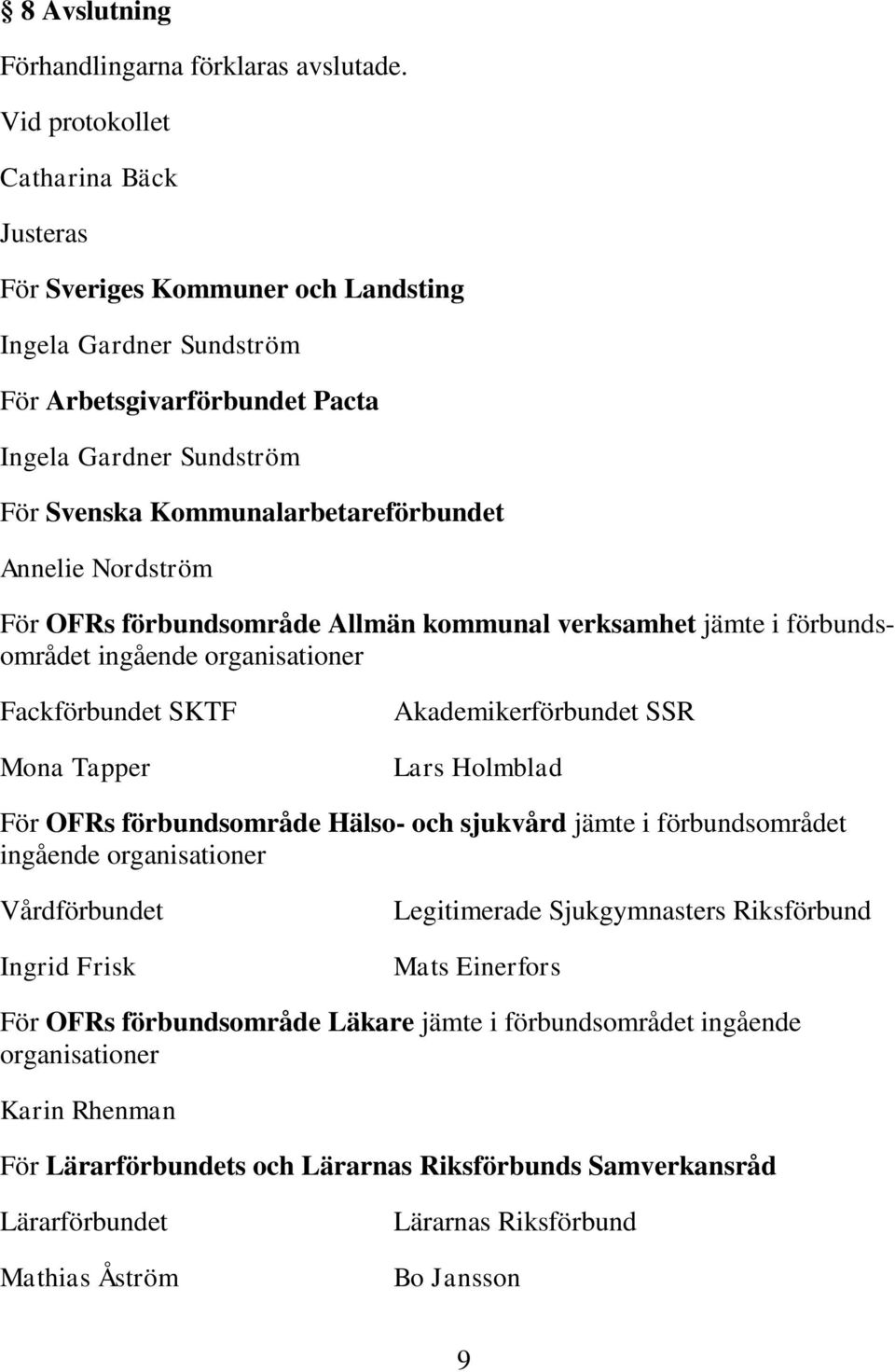 Annelie Nordström För OFRs förbundsområde Allmän kommunal verksamhet jämte i förbundsområdet ingående organisationer Fackförbundet SKTF Mona Tapper Akademikerförbundet SSR Lars Holmblad För OFRs