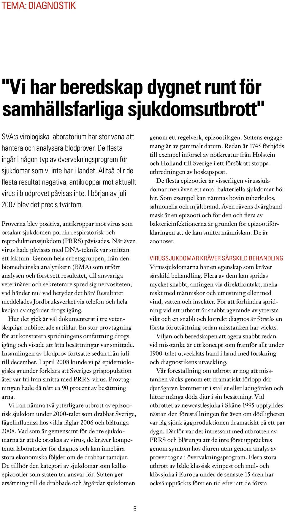 I början av juli 2007 blev det precis tvärtom. Proverna blev positiva, antikroppar mot virus som orsakar sjukdomen porcin respiratorisk och reproduktionssjukdom (PRRS) påvisades.