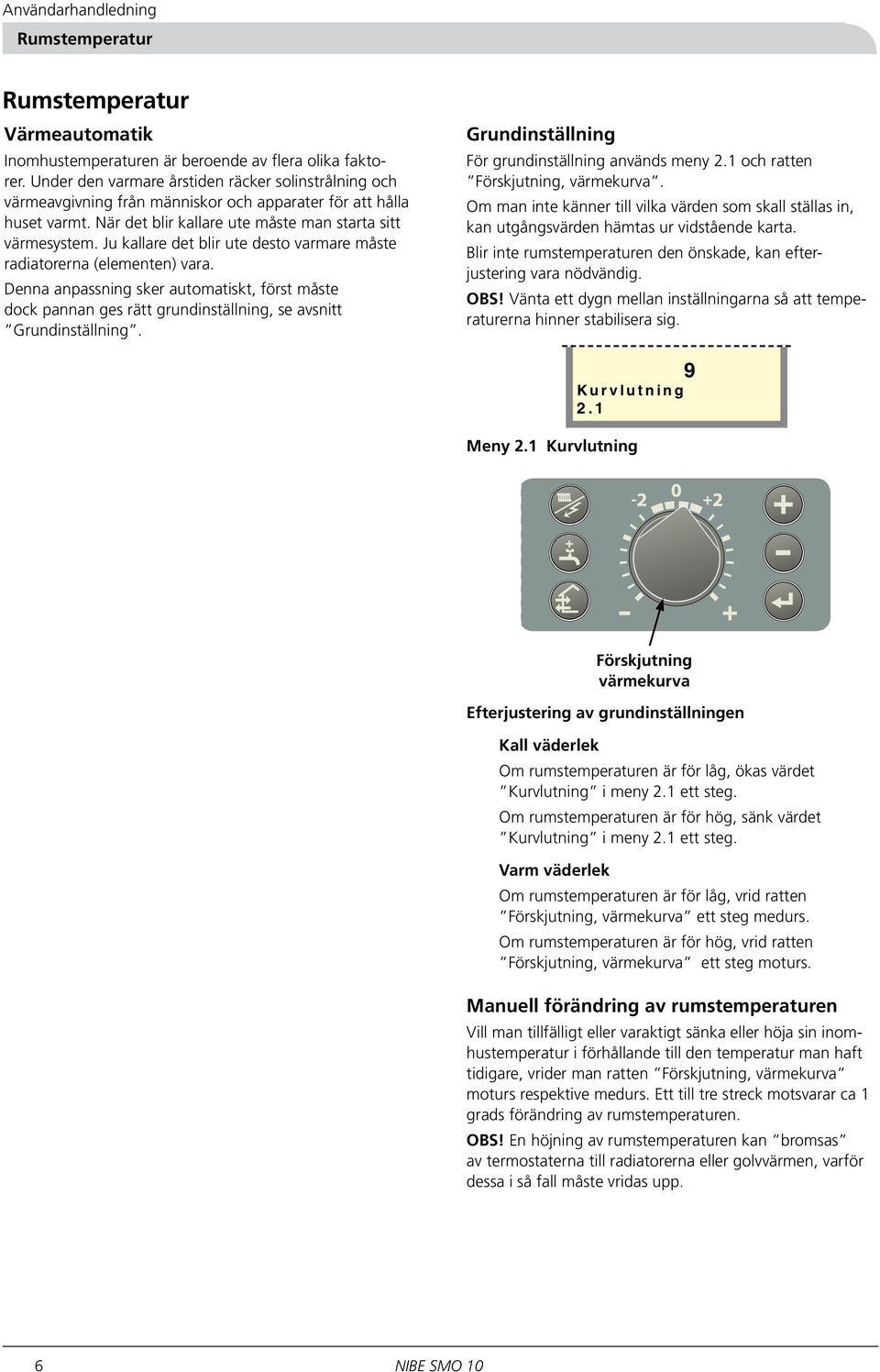 Ju kallare det blir ute desto varmare måste radiatorerna (elementen) vara. Denna anpassning sker automatiskt, först måste dock pannan ges rätt grundinställning, se avsnitt Grundinställning.