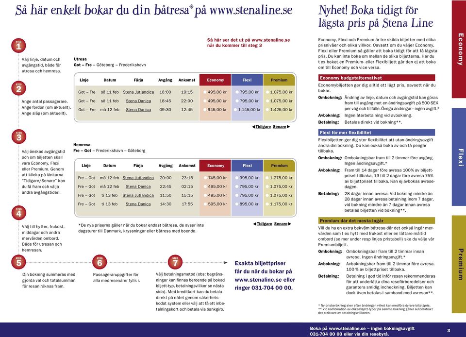 Genom att klicka på länkarna Tidigare/Senare kan du få fram och välja andra avgångstider. Välj till hytter, frukost, middagar och andra mervärden ombord. Både för utresan och hemresan.