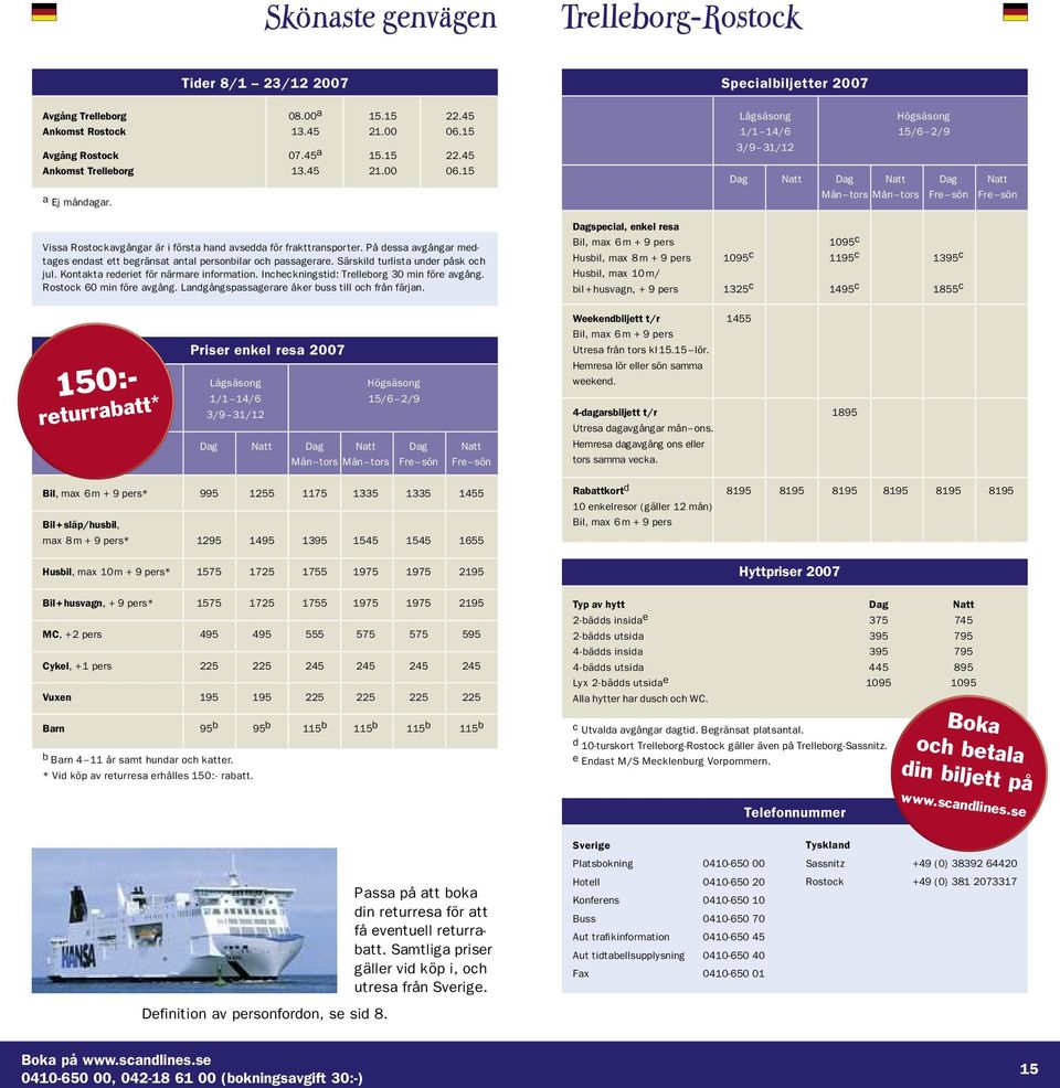 Kontakta rederiet för närmare information. Incheckningstid: Trelleborg 30 min före avgång. Rostock 60 min före avgång. Landgångspassagerare åker buss till och från färjan.