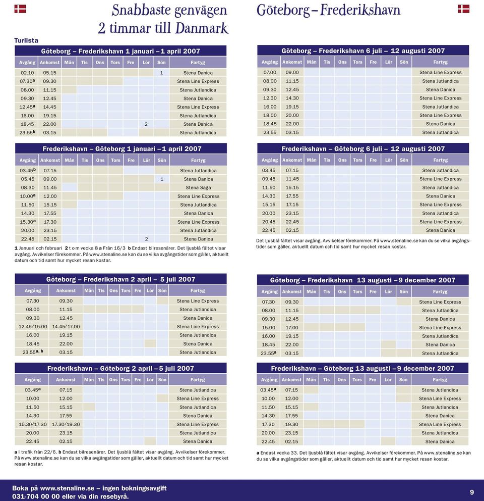 15 Stena Jutlandica 05.45 09.00 1 Stena Danica 08.30 11.45 Stena Saga 10.00 a 12.00 Stena Line Express 11.50 15.15 Stena Jutlandica 14.30 17.55 Stena Danica 15.30 a 17.30 Stena Line Express 20.00 23.