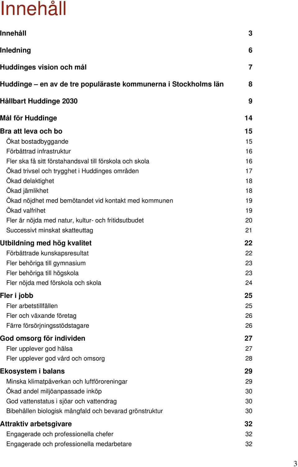 nöjdhet med bemötandet vid kontakt med kommunen 19 Ökad valfrihet 19 Fler är nöjda med natur, kultur- och fritidsutbudet 20 Successivt minskat skatteuttag 21 Utbildning med hög kvalitet 22