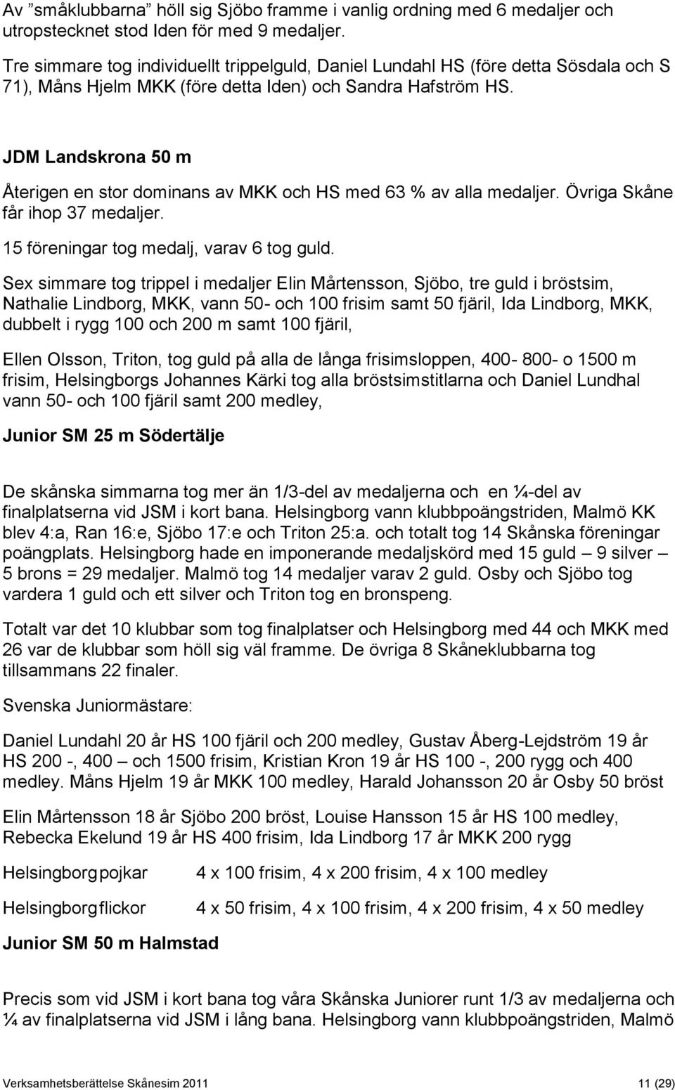 JDM Landskrona 50 m Återigen en stor dominans av MKK och HS med 63 % av alla medaljer. Övriga Skåne får ihop 37 medaljer. 15 föreningar tog medalj, varav 6 tog guld.