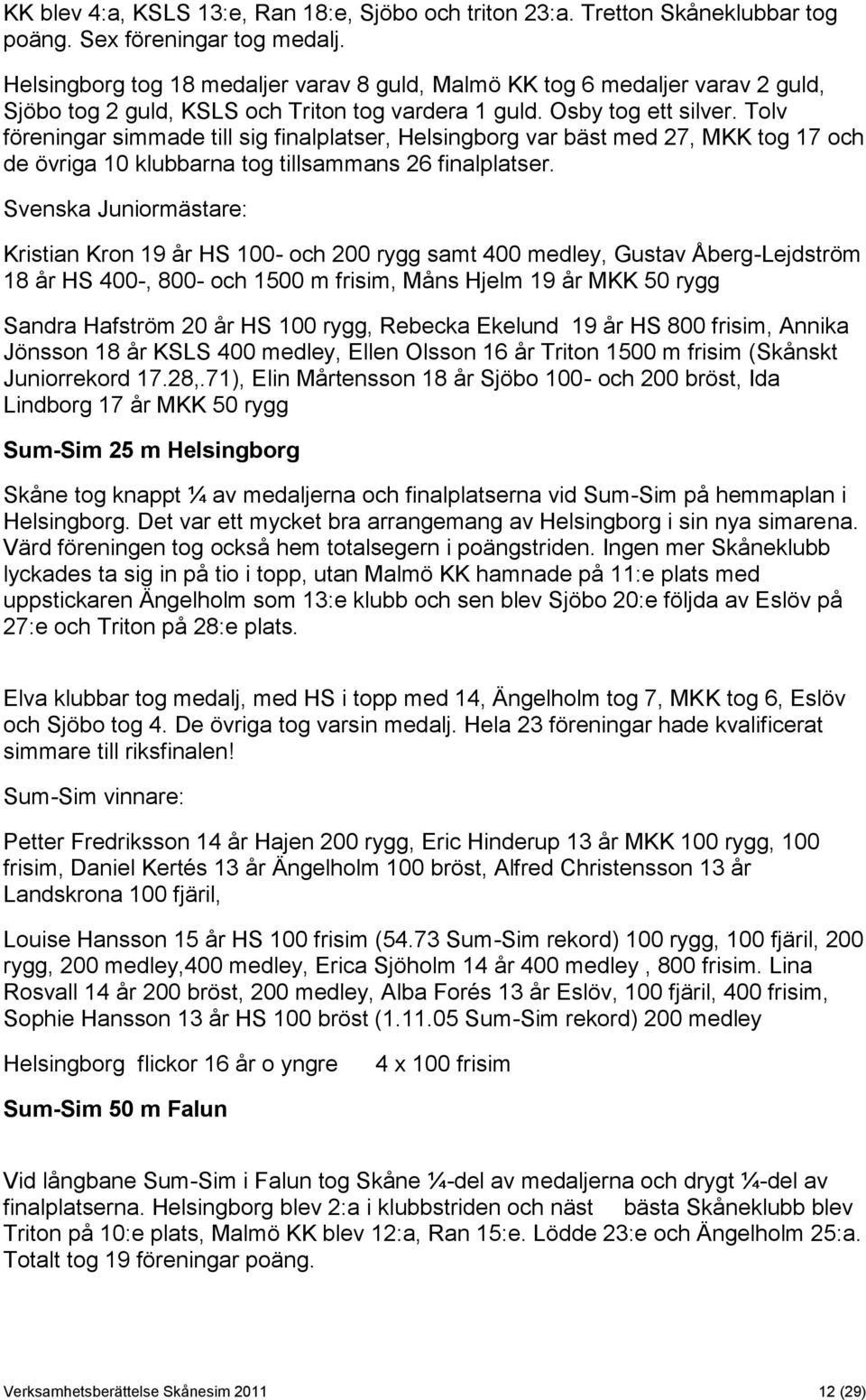 Tolv föreningar simmade till sig finalplatser, Helsingborg var bäst med 27, MKK tog 17 och de övriga 10 klubbarna tog tillsammans 26 finalplatser.