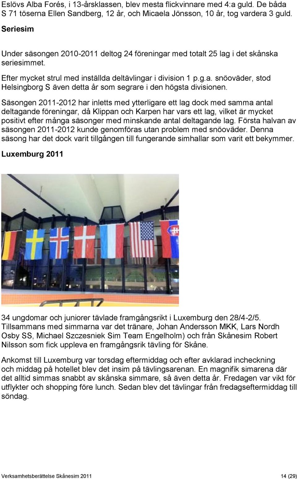 Säsongen 2011-2012 har inletts med ytterligare ett lag dock med samma antal deltagande föreningar, då Klippan och Karpen har vars ett lag, vilket är mycket positivt efter många säsonger med minskande