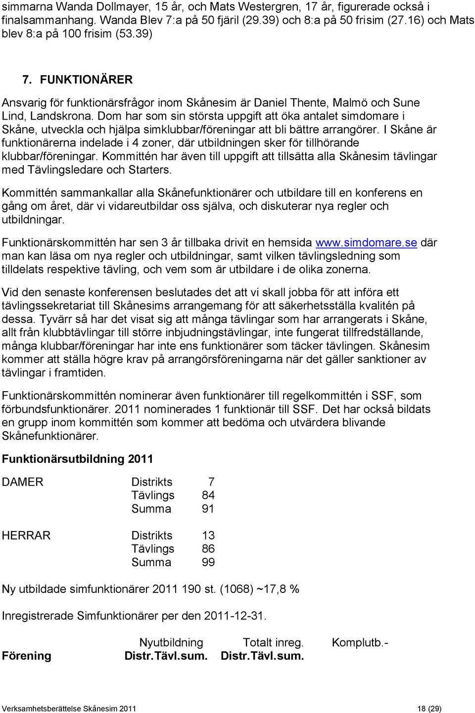 Dom har som sin största uppgift att öka antalet simdomare i Skåne, utveckla och hjälpa simklubbar/föreningar att bli bättre arrangörer.