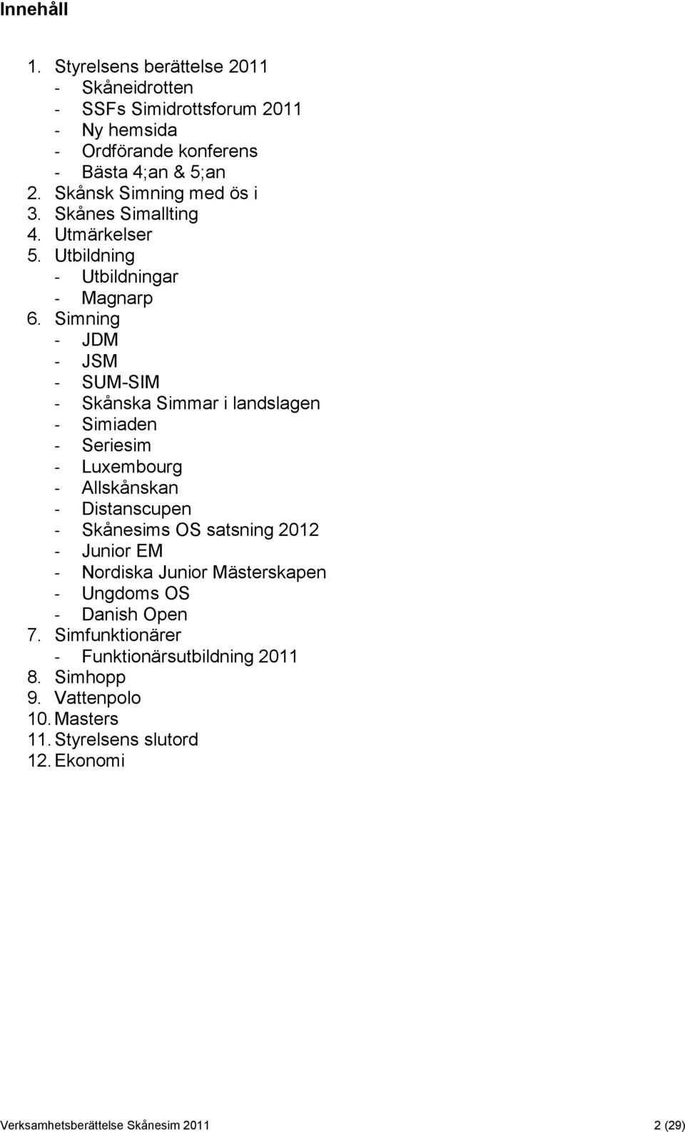 Simning - JDM - JSM - SUM-SIM - Skånska Simmar i landslagen - Simiaden - Seriesim - Luxembourg - Allskånskan - Distanscupen - Skånesims OS satsning 2012 -