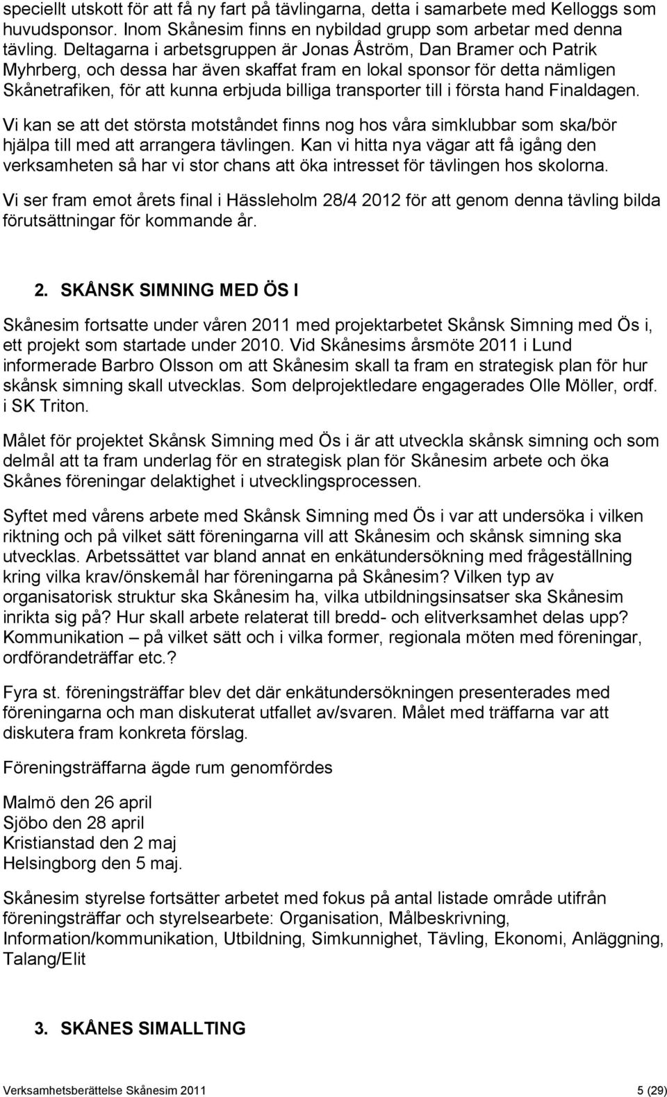 transporter till i första hand Finaldagen. Vi kan se att det största motståndet finns nog hos våra simklubbar som ska/bör hjälpa till med att arrangera tävlingen.