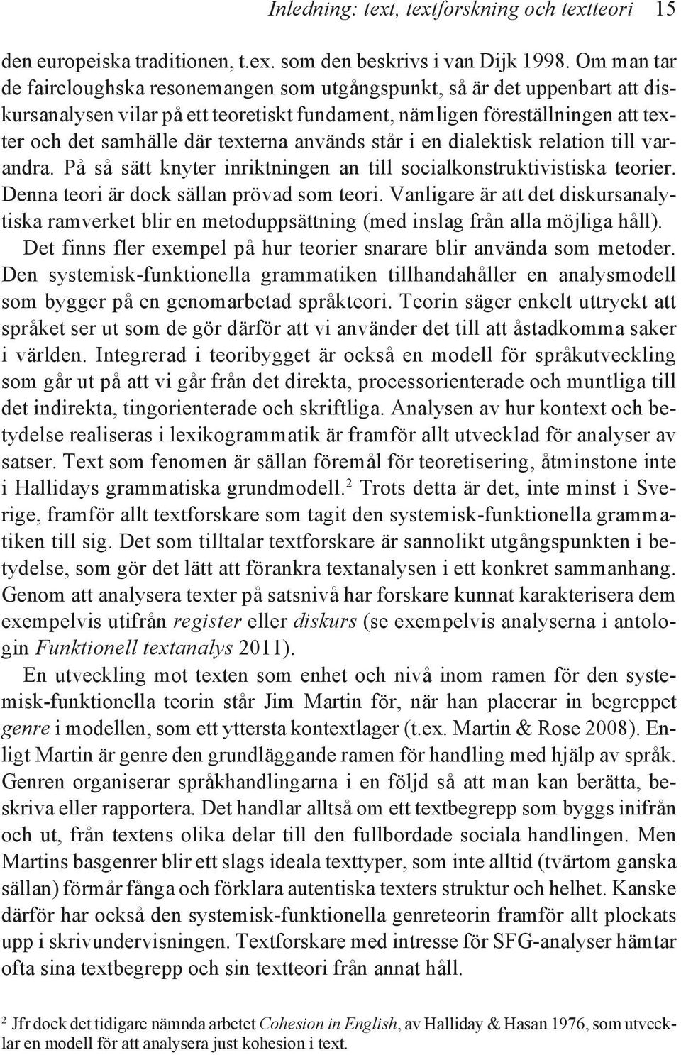 används står i en dialektisk relation till varandra. På så sätt knyter inriktningen an till socialkonstruktivistiska teorier. Denna teori är dock sällan prövad som teori.