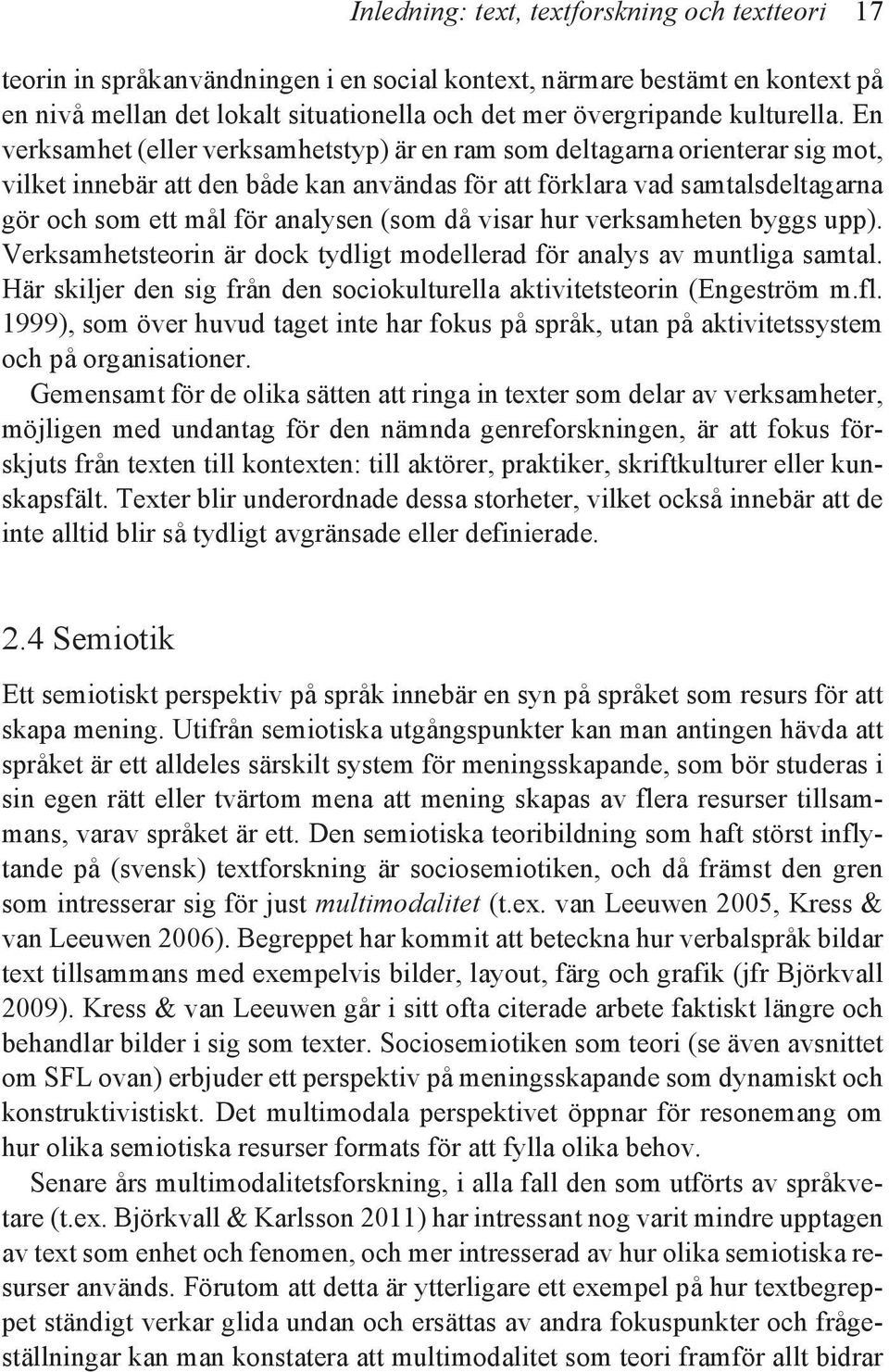 En verksamhet (eller verksamhetstyp) är en ram som deltagarna orienterar sig mot, vilket innebär att den både kan användas för att förklara vad samtalsdeltagarna gör och som ett mål för analysen (som