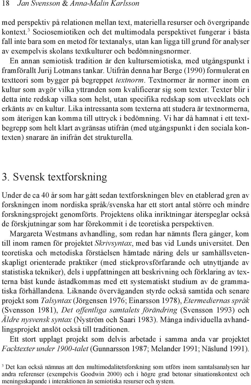 bedömningsnormer. En annan semiotisk tradition är den kultursemiotiska, med utgångspunkt i framförallt Jurij Lotmans tankar.