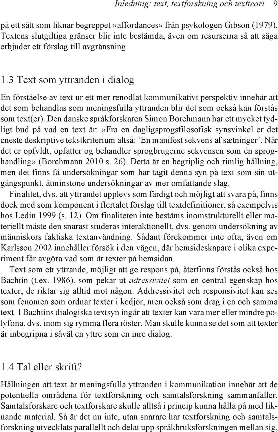 3 Text som yttranden i dialog En förståelse av text ur ett mer renodlat kommunikativt perspektiv innebär att det som behandlas som meningsfulla yttranden blir det som också kan förstås som text(er).