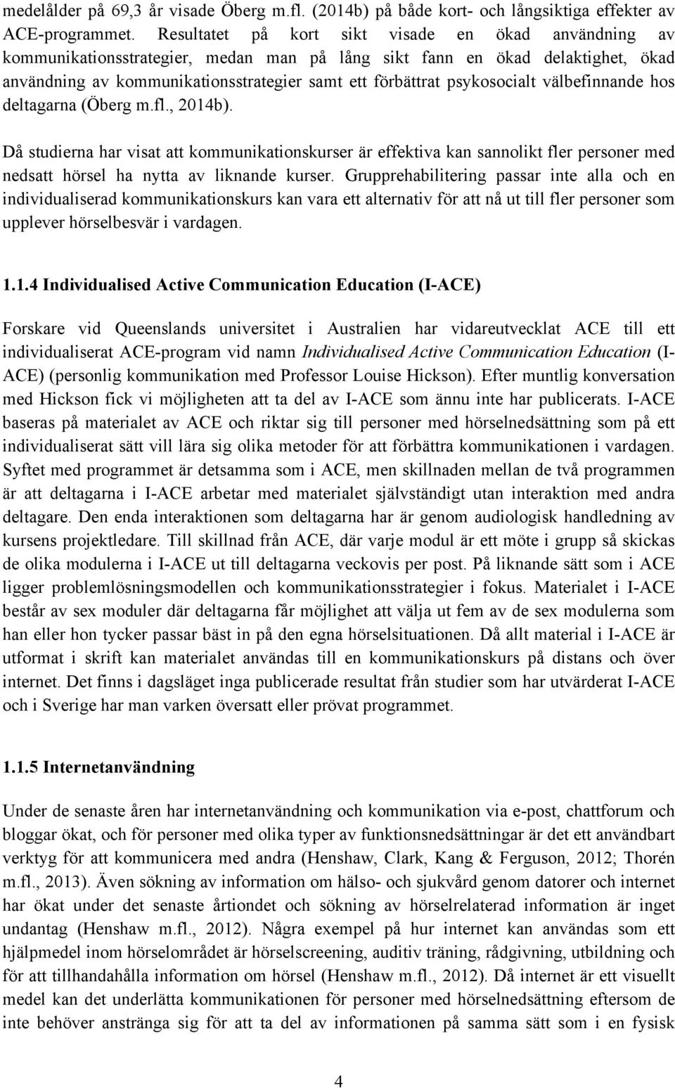 psykosocialt välbefinnande hos deltagarna (Öberg m.fl., 2014b). Då studierna har visat att kommunikationskurser är effektiva kan sannolikt fler personer med nedsatt hörsel ha nytta av liknande kurser.