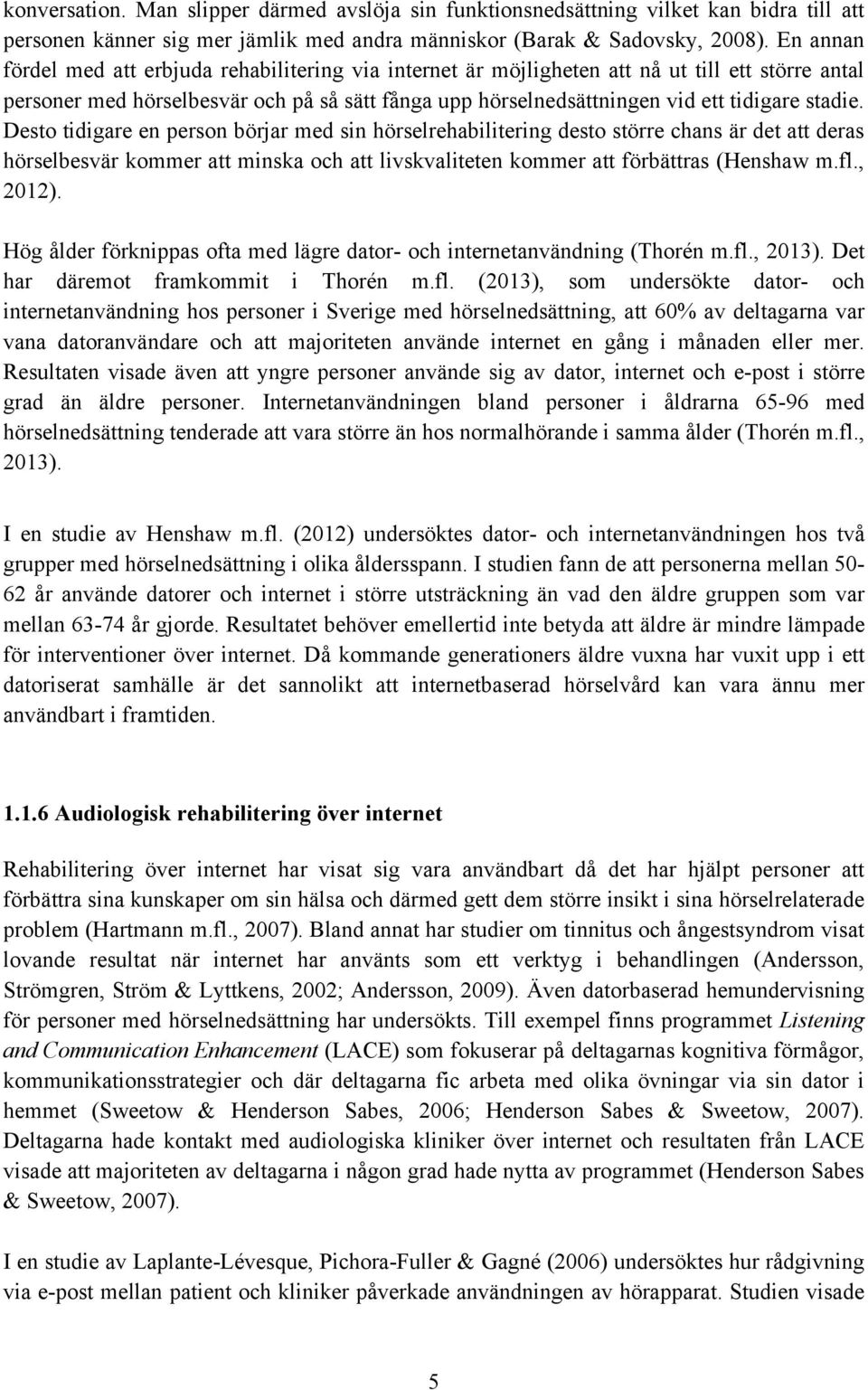 stadie. Desto tidigare en person börjar med sin hörselrehabilitering desto större chans är det att deras hörselbesvär kommer att minska och att livskvaliteten kommer att förbättras (Henshaw m.fl.