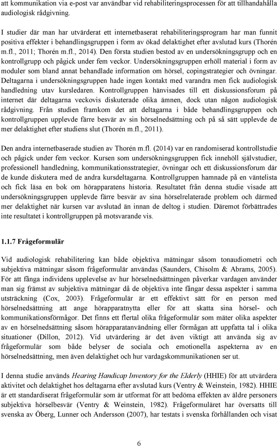 , 2011; Thorén m.fl., 2014). Den första studien bestod av en undersökningsgrupp och en kontrollgrupp och pågick under fem veckor.