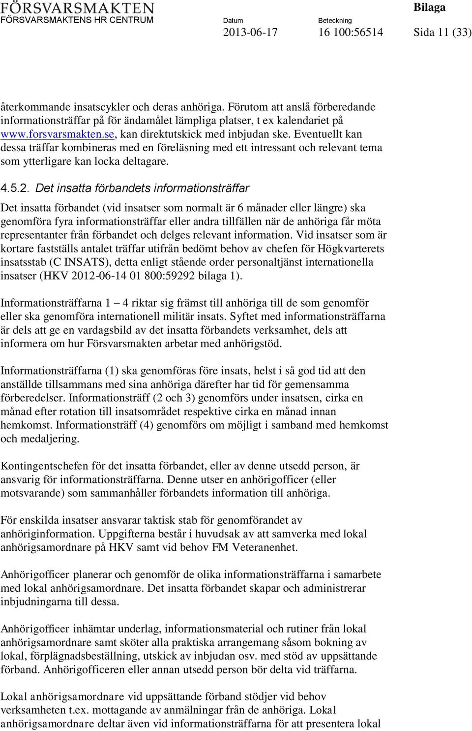 Det insatta förbandets informationsträffar Det insatta förbandet (vid insatser som normalt är 6 månader eller längre) ska genomföra fyra informationsträffar eller andra tillfällen när de anhöriga får