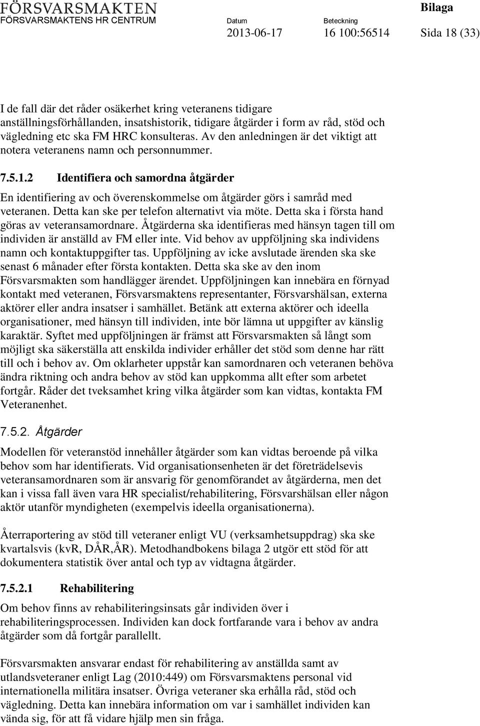 2 Identifiera och samordna åtgärder En identifiering av och överenskommelse om åtgärder görs i samråd med veteranen. Detta kan ske per telefon alternativt via möte.