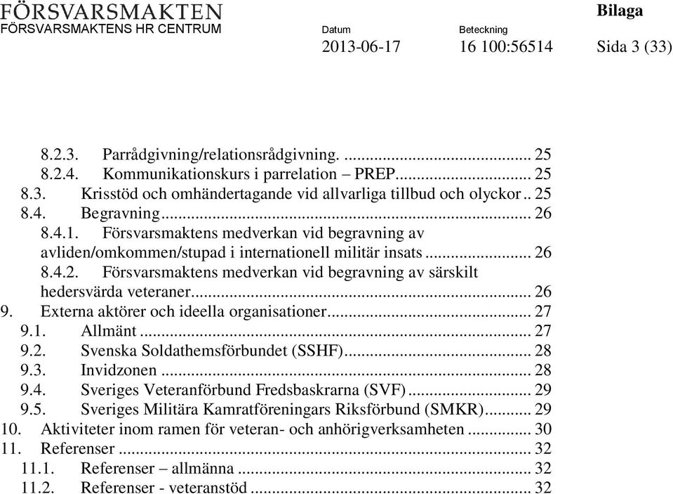 .. 26 9. Externa aktörer och ideella organisationer... 27 9.1. Allmänt... 27 9.2. Svenska Soldathemsförbundet (SSHF)... 28 9.3. Invidzonen... 28 9.4. Sveriges Veteranförbund Fredsbaskrarna (SVF).