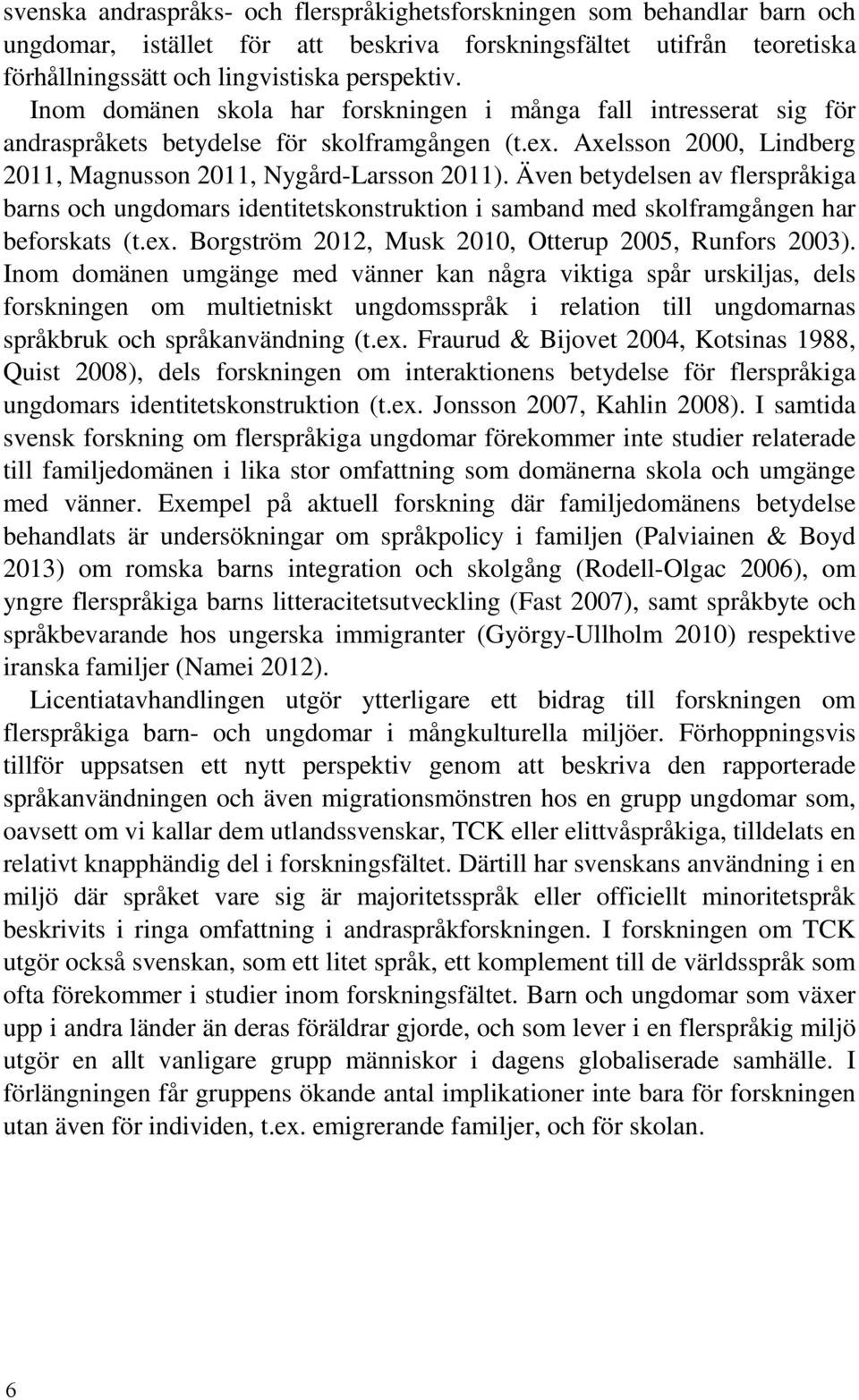 Även betydelsen av flerspråkiga barns och ungdomars identitetskonstruktion i samband med skolframgången har beforskats (t.ex. Borgström 2012, Musk 2010, Otterup 2005, Runfors 2003).